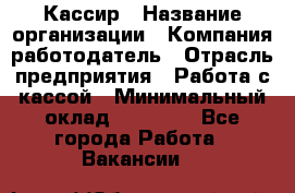 Кассир › Название организации ­ Компания-работодатель › Отрасль предприятия ­ Работа с кассой › Минимальный оклад ­ 14 000 - Все города Работа » Вакансии   